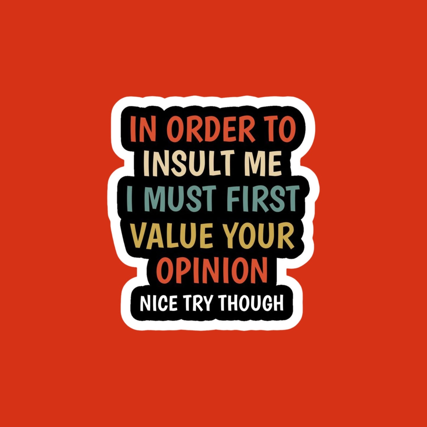 in order to insult me i  must value your opinion sticker