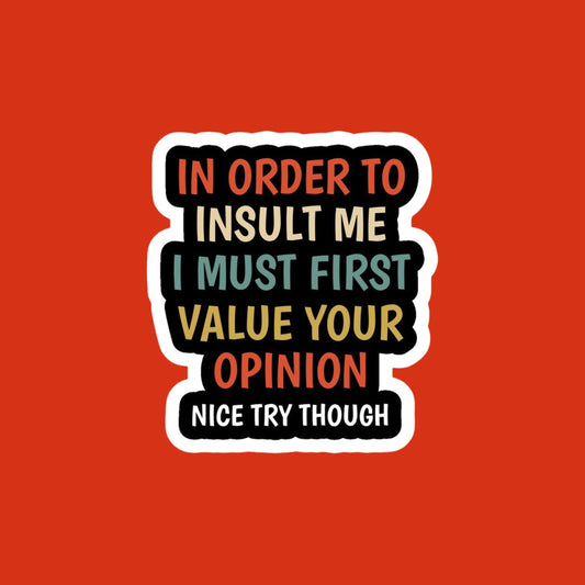 in order to insult me i  must value your opinion sticker