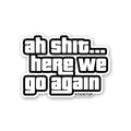 AH SHIT HERE WE GO AGAIN Sticker