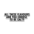 All these flavours & you choose to be salty sticker