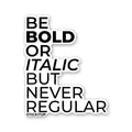 BE BOLD OR ITALIC BUT NEVER REGULAR Sticker