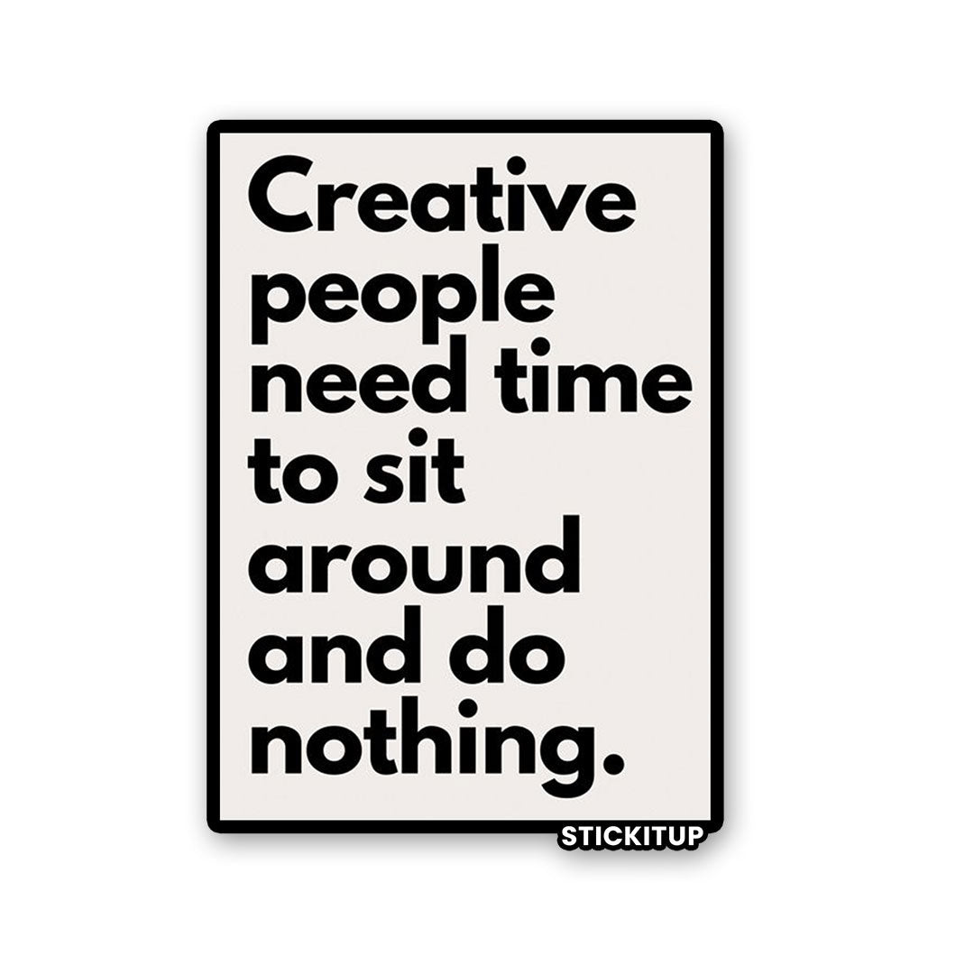 CREATIVE PEOPLE NEED TIME TO SIT AROUND AND DO NOTHING Sticker