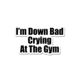 Im' Down Bad Crying At The Gym Sticker