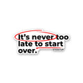 ITS NEVER TOO LATE TO START OVER Sticker