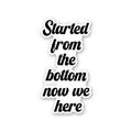 Started From The Bottom Now We Here Sticker
